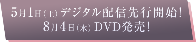 5月1日（土）デジタル配信先行開始！8月4日（水）DVD発売！